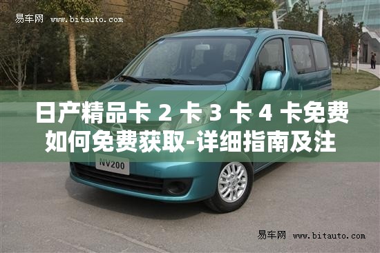日產(chǎn)精品卡 2 卡 3 卡 4 卡免費(fèi)如何免費(fèi)獲取-詳細(xì)指南及注意事項