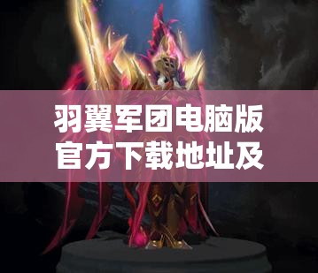 羽翼軍團(tuán)電腦版官方下載地址及詳細(xì)安裝步驟全攻略指南