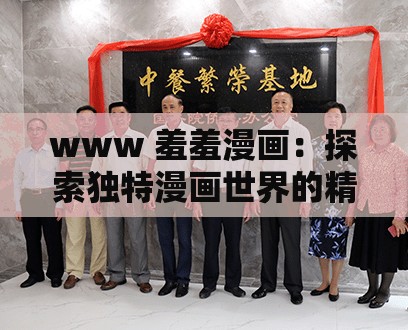 www 羞羞漫畫：探索獨特漫畫世界的精彩之旅