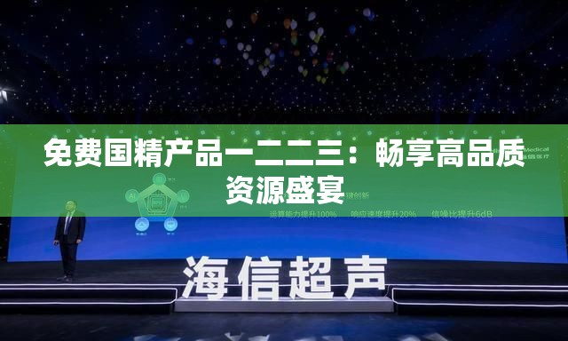 免費(fèi)國精產(chǎn)品一二二三：暢享高品質(zhì)資源盛宴