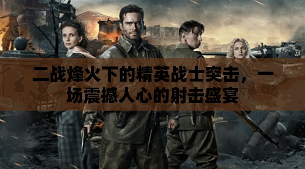 二戰(zhàn)烽火下的精英戰(zhàn)士突擊，一場震撼人心的射擊盛宴