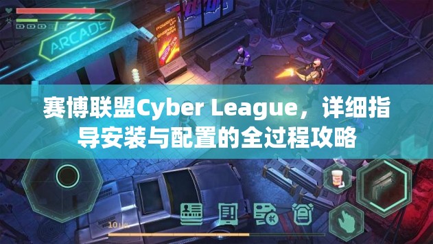 賽博聯(lián)盟Cyber League，詳細(xì)指導(dǎo)安裝與配置的全過程攻略