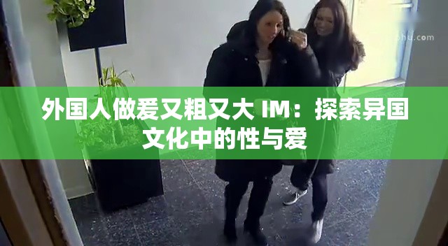 外國人做爰又粗又大 IM：探索異國文化中的性與愛