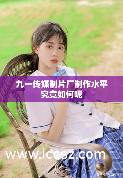 九一傳媒制片廠制作水平究竟如何呢