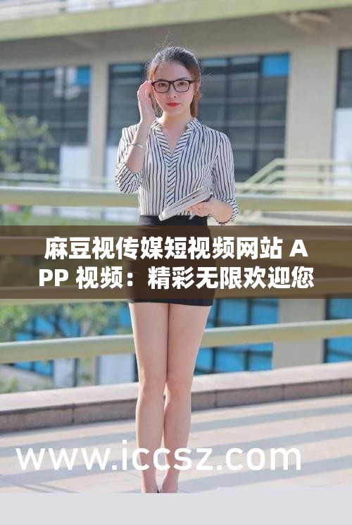 麻豆視傳媒短視頻網(wǎng)站 APP 視頻：精彩無(wú)限歡迎您