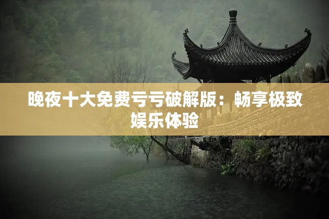 晚夜十大免費(fèi)虧虧破解版：暢享極致娛樂體驗(yàn)