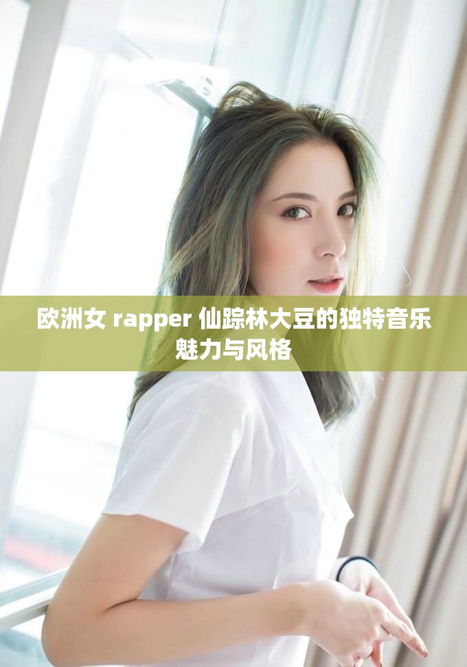歐洲女 rapper 仙蹤林大豆的獨特音樂魅力與風(fēng)格