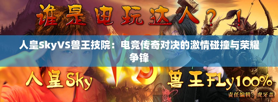 人皇SkyVS獸王技院：電競(jìng)傳奇對(duì)決的激情碰撞與榮耀爭(zhēng)鋒