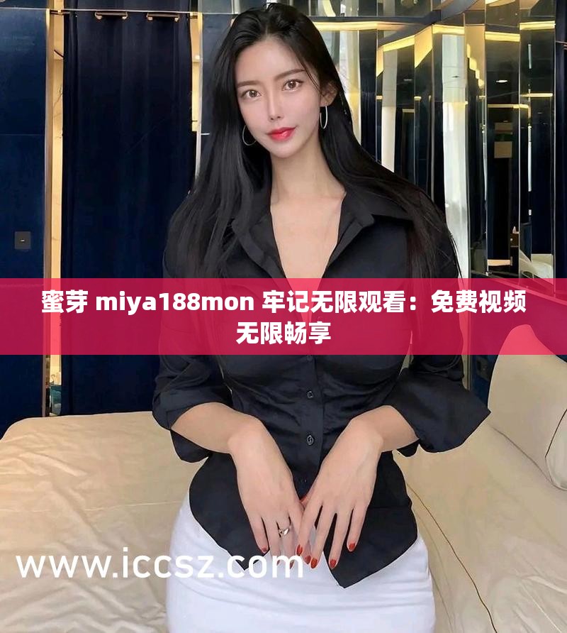 蜜芽 miya188mon 牢記無限觀看：免費視頻無限暢享