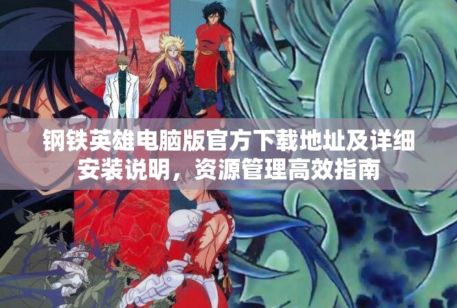 鋼鐵英雄電腦版官方下載地址及詳細(xì)安裝說(shuō)明，資源管理高效指南