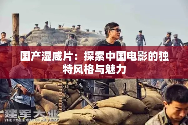 國(guó)產(chǎn)濕咸片：探索中國(guó)電影的獨(dú)特風(fēng)格與魅力