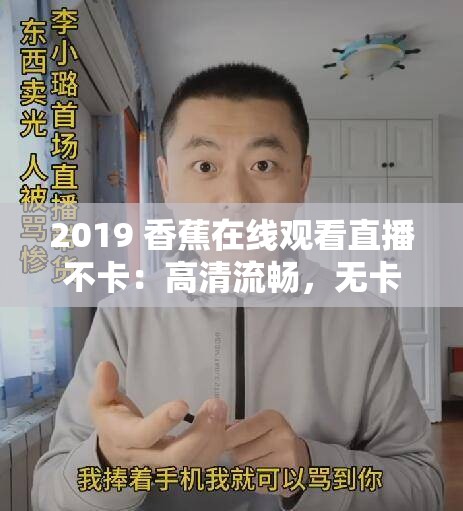 2019 香蕉在線觀看直播不卡：高清流暢，無卡頓之憂