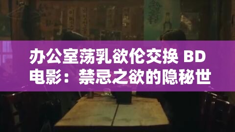 辦公室蕩乳欲倫交換 BD 電影：禁忌之欲的隱秘世界