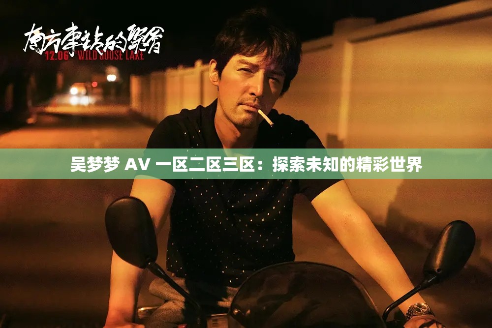 吳夢(mèng)夢(mèng) AV 一區(qū)二區(qū)三區(qū)：探索未知的精彩世界