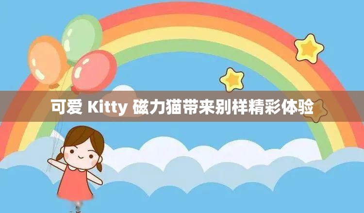 可愛 Kitty 磁力貓帶來別樣精彩體驗