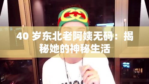 40 歲東北老阿姨無碼：揭秘她的神秘生活