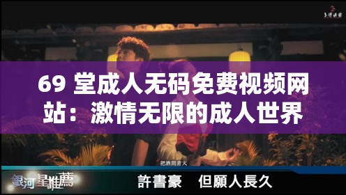69 堂成人無(wú)碼免費(fèi)視頻網(wǎng)站：激情無(wú)限的成人世界