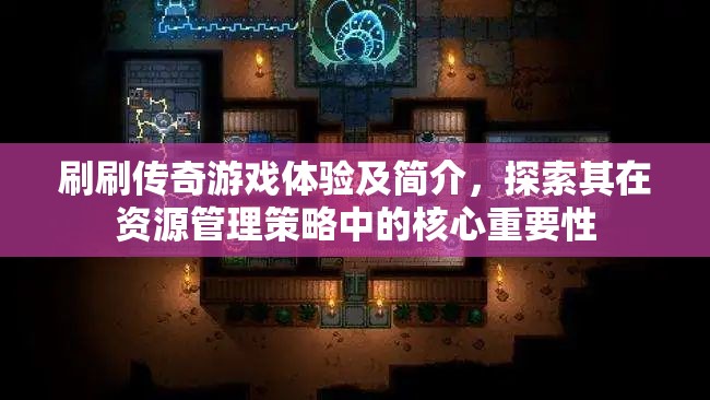 刷刷傳奇游戲體驗(yàn)及簡(jiǎn)介，探索其在資源管理策略中的核心重要性