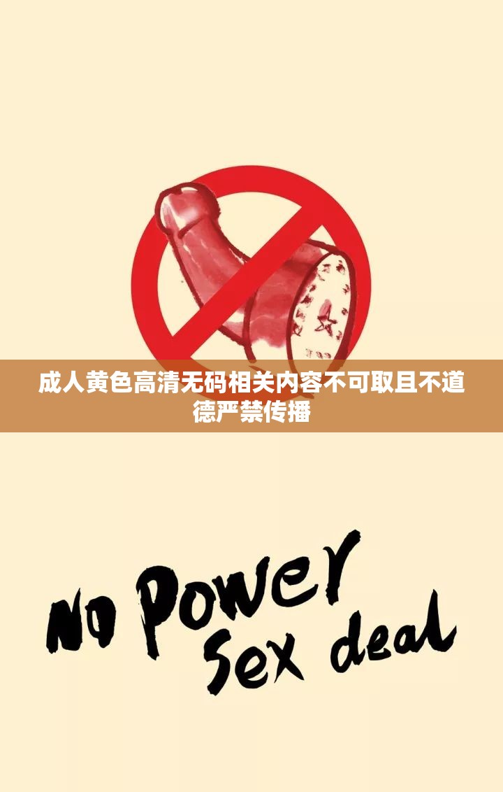 成人黃色高清無碼相關(guān)內(nèi)容不可取且不道德嚴(yán)禁傳播