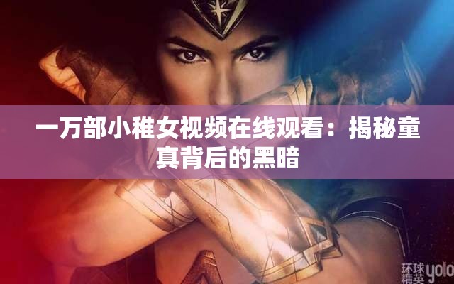 一萬(wàn)部小稚女視頻在線觀看：揭秘童真背后的黑暗