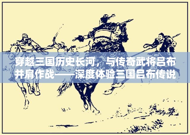 穿越三國(guó)歷史長(zhǎng)河，與傳奇武將呂布并肩作戰(zhàn)——深度體驗(yàn)三國(guó)呂布傳說(shuō)