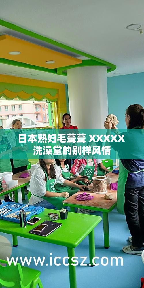 日本熟婦毛葺葺 XXXXX 洗澡堂的別樣風(fēng)情