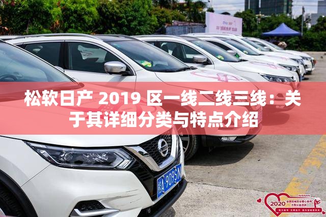松軟日產(chǎn) 2019 區(qū)一線二線三線：關(guān)于其詳細(xì)分類(lèi)與特點(diǎn)介紹