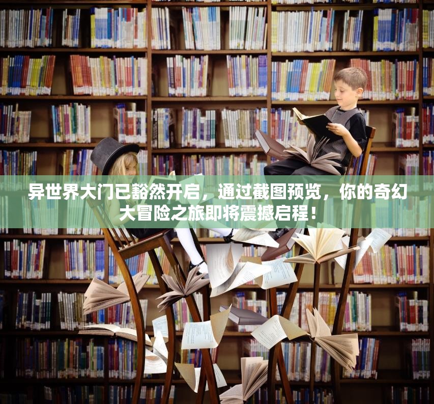 異世界大門已豁然開啟，通過截圖預(yù)覽，你的奇幻大冒險(xiǎn)之旅即將震撼啟程！