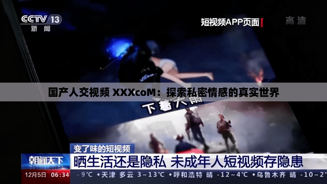 國產(chǎn)人交視頻 XXXcoM：探索私密情感的真實世界
