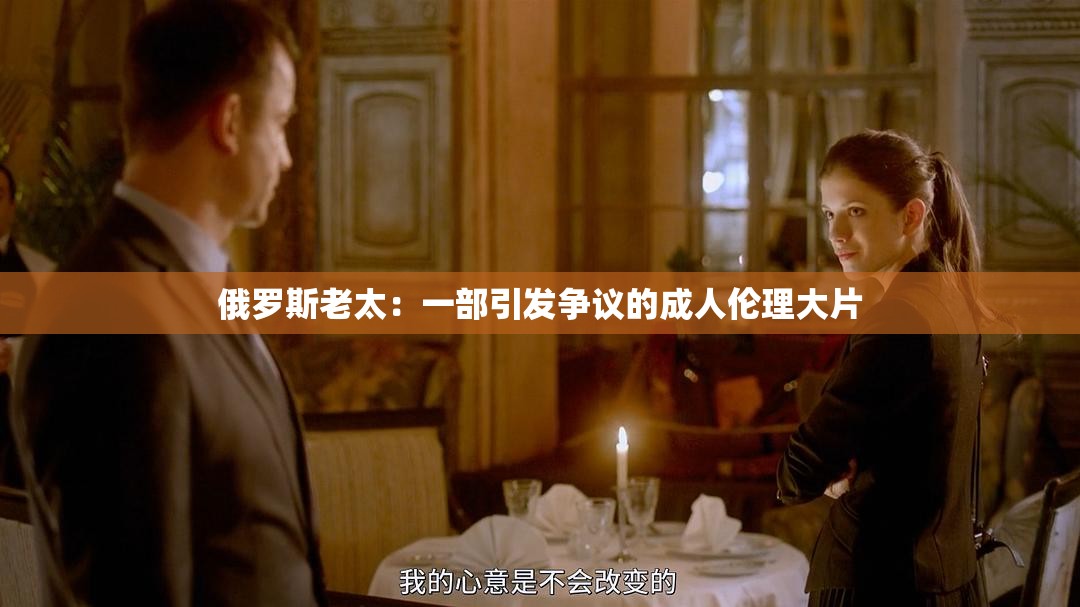 俄羅斯老太：一部引發(fā)爭議的成人倫理大片