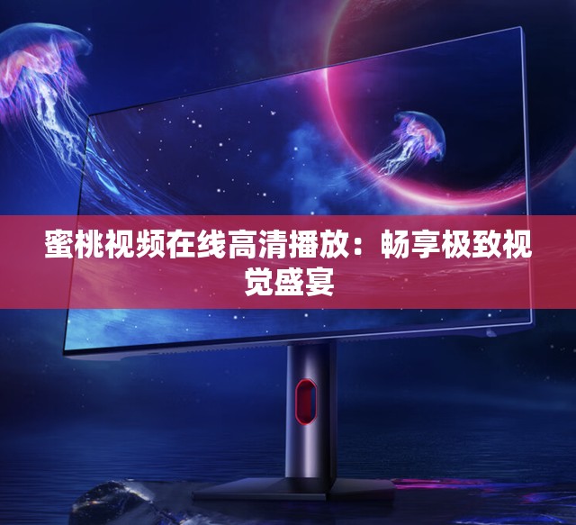 蜜桃視頻在線高清播放：暢享極致視覺盛宴