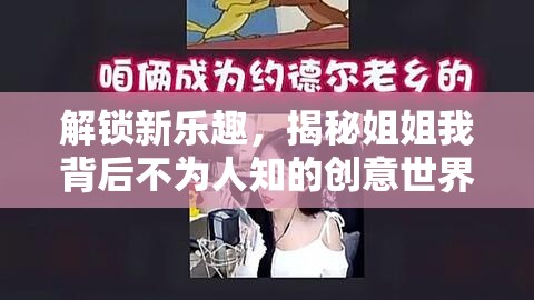 解鎖新樂趣，揭秘姐姐我背后不為人知的創(chuàng)意世界與獨(dú)特視角