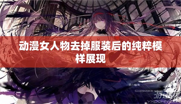 動(dòng)漫女人物去掉服裝后的純粹模樣展現(xiàn)