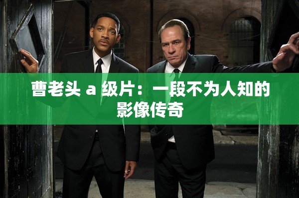 曹老頭 a 級片：一段不為人知的影像傳奇