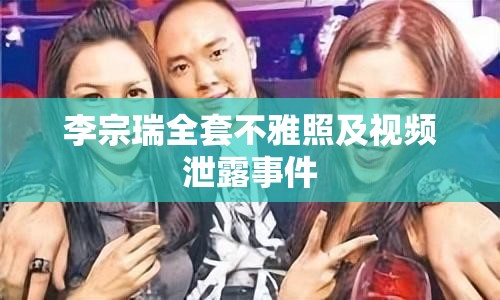李宗瑞全套不雅照及視頻泄露事件
