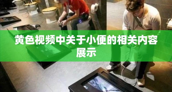 黃色視頻中關(guān)于小便的相關(guān)內(nèi)容展示