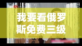 我要看俄羅斯免費三級欲倩片：探索未知的激情之旅