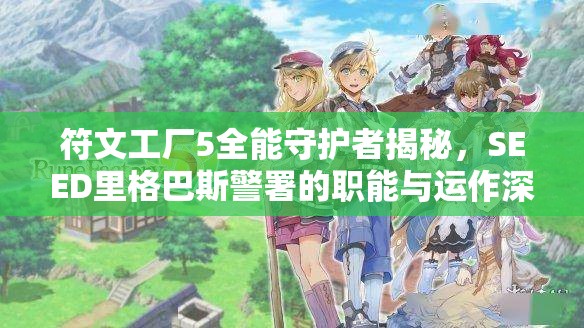 符文工廠5全能守護(hù)者揭秘，SEED里格巴斯警署的職能與運(yùn)作深度剖析