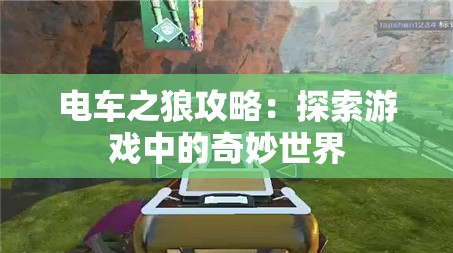 電車之狼攻略：探索游戲中的奇妙世界