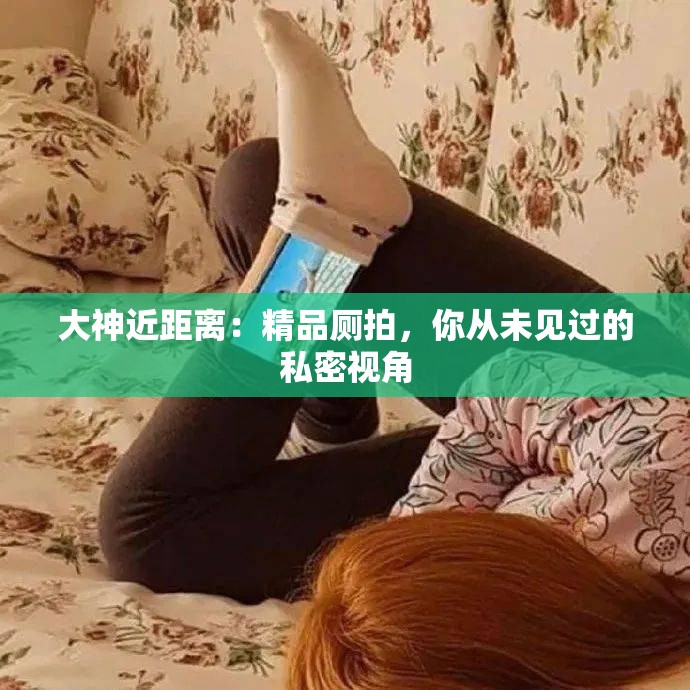 大神近距離：精品廁拍，你從未見過的私密視角