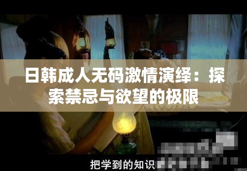 日韓成人無碼激情演繹：探索禁忌與欲望的極限