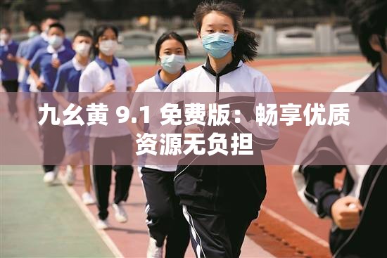 九幺黃 9.1 免費(fèi)版：暢享優(yōu)質(zhì)資源無(wú)負(fù)擔(dān)