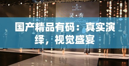 國(guó)產(chǎn)精品有碼：真實(shí)演繹，視覺盛宴
