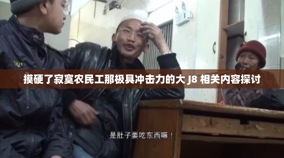 摸硬了寂寞農(nóng)民工那極具沖擊力的大 J8 相關(guān)內(nèi)容探討