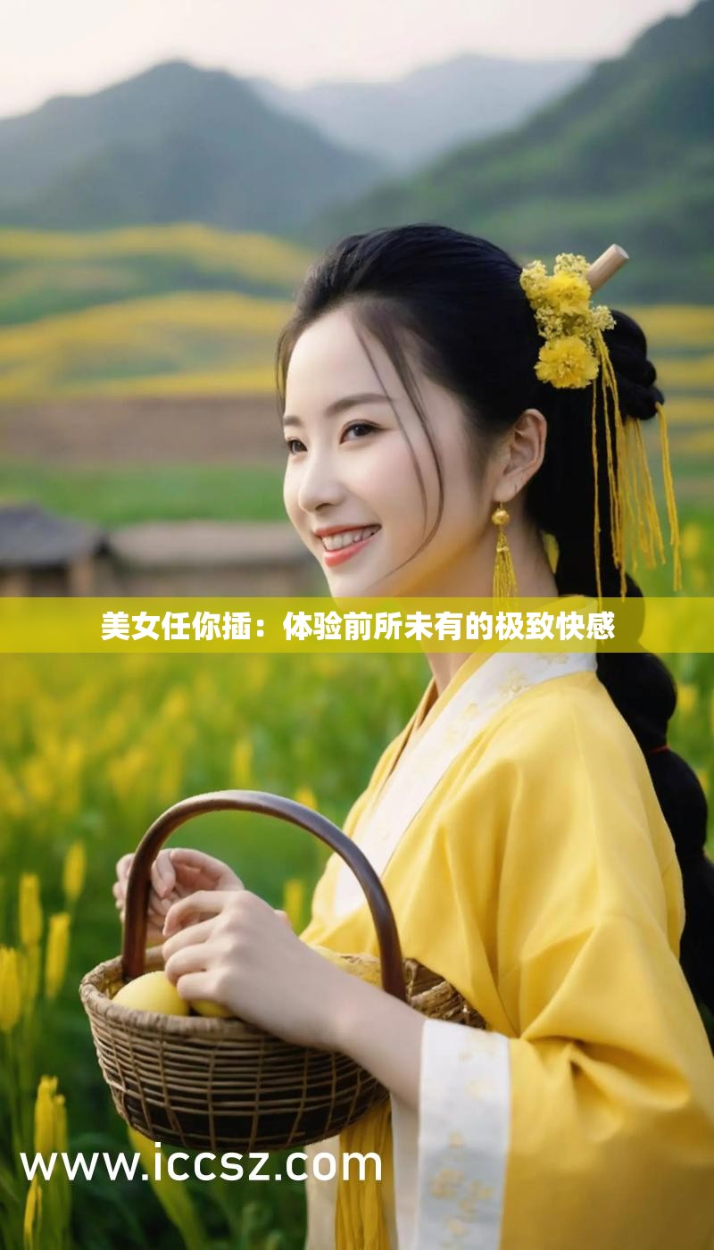 美女任你插：體驗(yàn)前所未有的極致快感