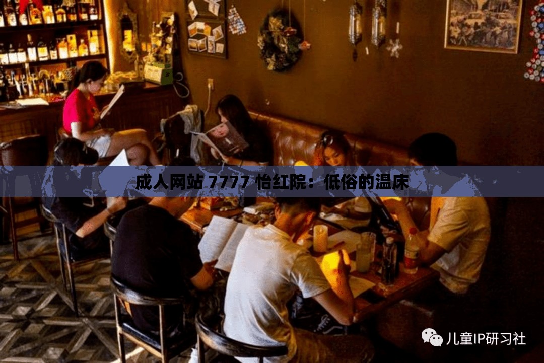 成人網(wǎng)站 7777 怡紅院：低俗的溫床
