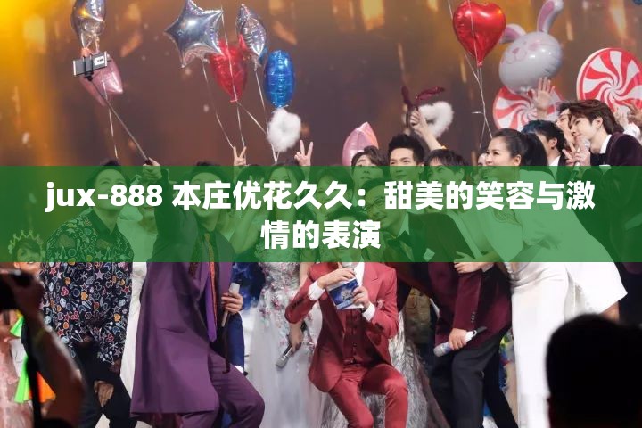 jux-888 本莊優(yōu)花久久：甜美的笑容與激情的表演