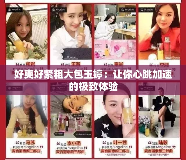 好爽好緊粗大包玉婷：讓你心跳加速的極致體驗(yàn)