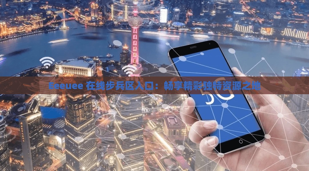 Eeeuee 在線步兵區(qū)入口：暢享精彩獨(dú)特資源之地