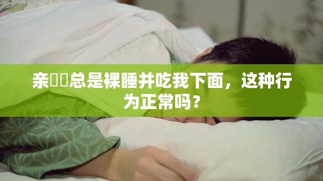 親妺妺總是裸睡并吃我下面，這種行為正常嗎？